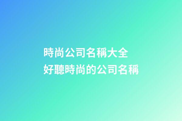 時尚公司名稱大全 好聽時尚的公司名稱-第1張-公司起名-玄機派